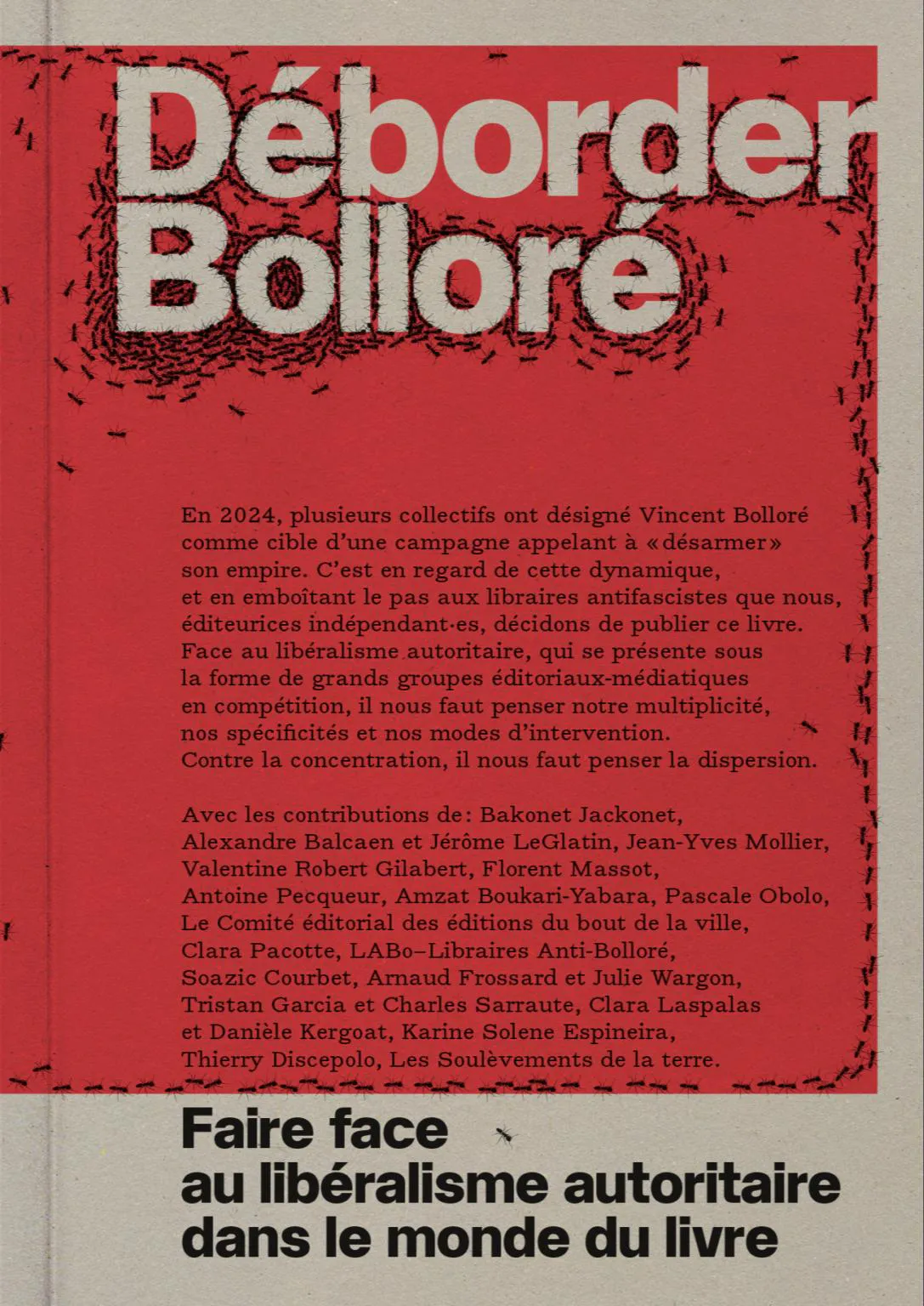 Alexandre Balcaen, Jérôme LeGlatin, Jean-Yves Mollier, Valentine Robert Gilabert, Florent Massot, Antoine Pecqueur, Amzat Boukari-Yabara, Pascale Obolo, Éditions du bout de la ville, Clara Pacotte, Libraires Anti-Bolloré, Soazic Courbet, Arnaud Frossard, Julie Wargon, Charles Sarraute, Tristan Garcia, Clara Laspalas, Danièle Kergoat, Karine Espineira, Thierry Discepolo, Les Soulèvements de la Terre, Bakonet Jackonet: Déborder Bolloré (French language, 2025, Matière Grasse, RAG, Éditions sociales, La Dispute, Association Presse Offset, Hématomes Éditions, *éditionsMagiCité., Éditions Burn~Août, Divergences, Rotolux Press, éditions Excès, Même pas l’hiver, Les Prouesses, Winioux, Cosmic Studios, AFRIKADAAA, bibliothèque fifi turin, maison trouble, Idoine, Adverse, En 3000 éditions, Éditions Goater, Agone, éditions fier·es, La Grange Batelière, Multimédi@, Éditions du commun, les vilains, Evalou, Le Sabot, Syllepse, Lorelei, éditions terres de Feu., Selma & Salem, Éditions Copie Gauche, Yovana, Les éditions du bout de la ville, La Volte, Le Calicot, Éditions Daronnes, zoème, Hélice Hélas, éditions Véliplanchistes, éditions de la rue Dorion, Massot Editions, Éditions Anacaona, Fémixion, trouble, solo ma non troppo, katadorquie, Abrüpt, éditions b:t, Le Passager Clandestin, 16b éditions, Lézard des Mots, l'Amazone éditions, milgrana, Le Carnet d’Or, Nada, Surfaces Utiles, Paraguay, Tache Papier, Courgette Editions, Îlot, Editions Météores, OANI, petites singularités, Bluff books, Miam, Dépense Défensive, Les Règles de la nuit, Phenicusa Press, YBY Éditions, Libertalia, éditions, les éditions sans escale, Éditions des Trois Canards, Les Éditions du Portrait, La courte échelle, L'Œil d'or, NONFICTION, L'Atelier du poisson soluble, primitive press, Oui’Dire éditions, ÉDITIONS MF, Rue de l'échiquier, Ness Book, éditions des Lisières, Hors d'atteinte, Éditions Tusitala, Dépaysage, Ici-Bas, Atelier Téméraire, Éditions de l'Atelier, Archives de la Zone Mondiale, FSB Press, C&F éditions, Rackham, Acédie 58, Le Muscadier, Terrasses éditions, Éditions HCKR, éditions silo, La Boucherie Littéraire, les éditions du gospel, Chemin des Crêtes, ARNAUD BIZALION ÉDITEUR, Les éditions FM, Présence(s), Bouclard éditions, Strandflat, PVH Éditions, Éditions de la rue de l’Ouest, Les Monts Métallifères, pan, Maison des éditions, La Lenteur, Écosociété, Le Détour, Super Loto Éditions, sahus sahus, Les Étaques, Le Ver à soie, Revue Fotocopias, The Hoochie Coochie)