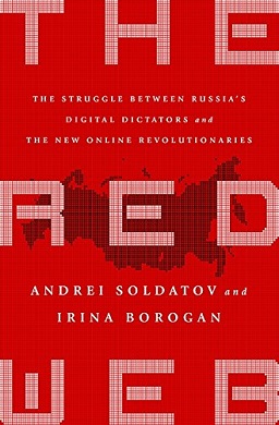 Irina Borogan, Andrei Soldatov: The Red Web: The Struggle Between Russia's Digital Dictators and the New Online Revolutionaries (2015, PublicAffairs)