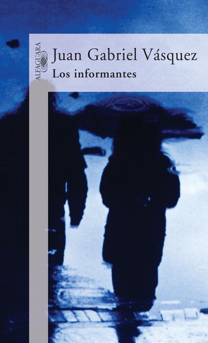 Juan Gabriel Vásquez: Los Informantes (Hardcover, Spanish language, 2004, Alfaguara)